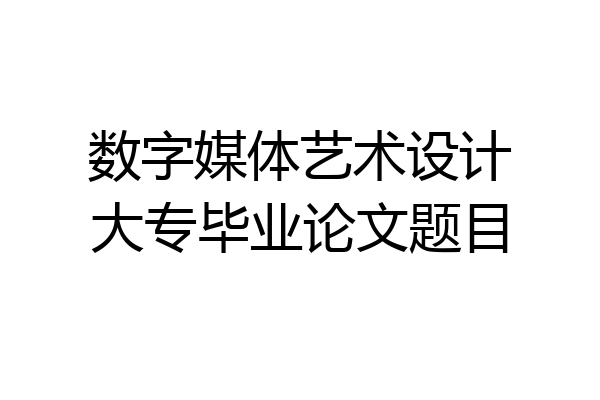 数字媒体艺术设计大专毕业论文题目