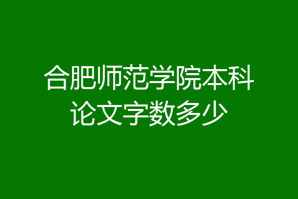 合肥师范学院本科论文字数多少