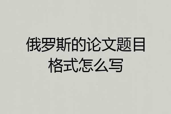俄罗斯的论文题目格式怎么写
