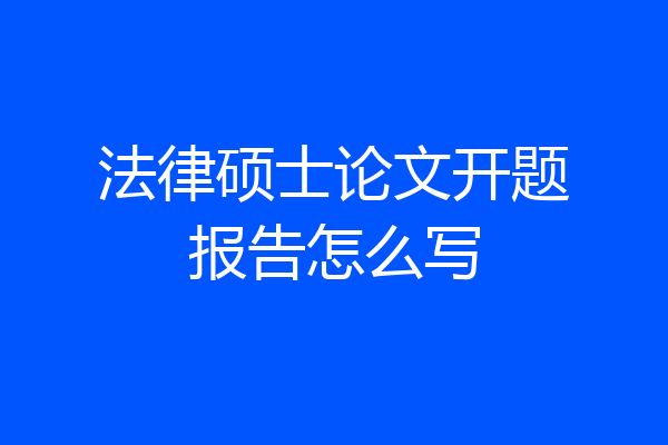 法律硕士论文开题报告怎么写
