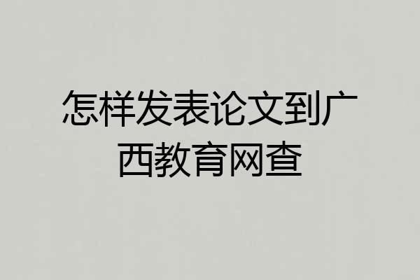 怎样发表论文到广西教育网查
