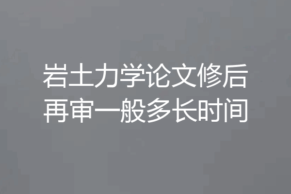 岩土力学论文修后再审一般多长时间