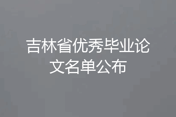 吉林省优秀毕业论文名单公布