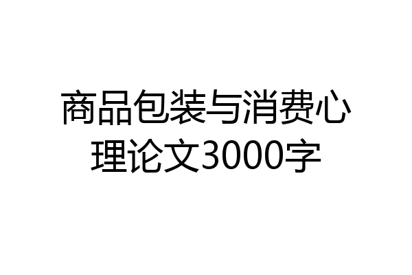 商品包装与消费心理论文3000字