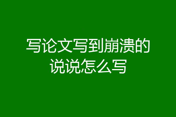 写论文写到崩溃的说说怎么写