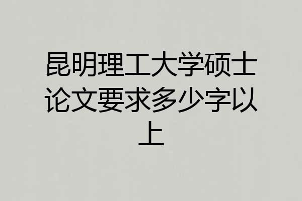 昆明理工大学硕士论文要求多少字以上