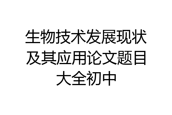 生物技术发展现状及其应用论文题目大全初中