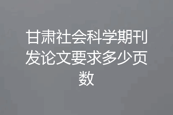 甘肃社会科学期刊发论文要求多少页数