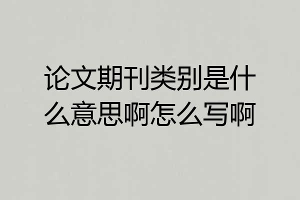 论文期刊类别是什么意思啊怎么写啊
