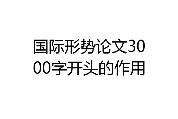 国际形势论文3000字开头的作用