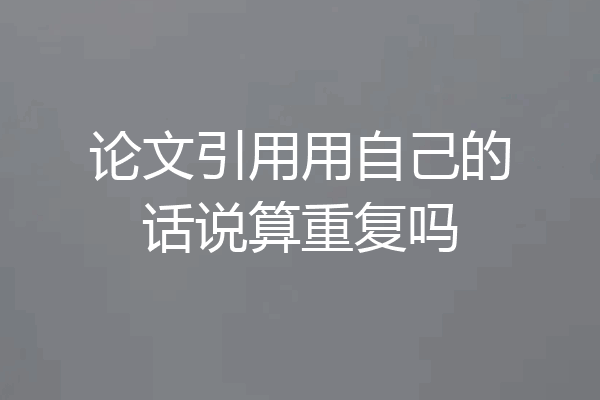 论文引用用自己的话说算重复吗