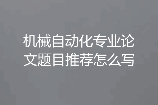 机械自动化专业论文题目推荐怎么写