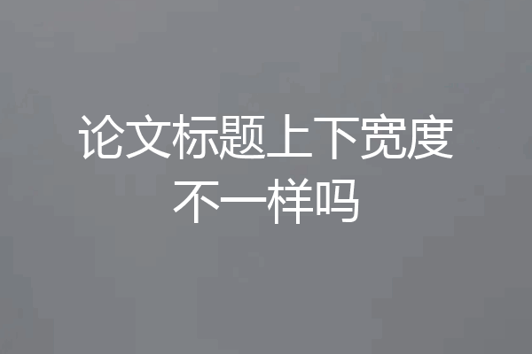 论文标题上下宽度不一样吗