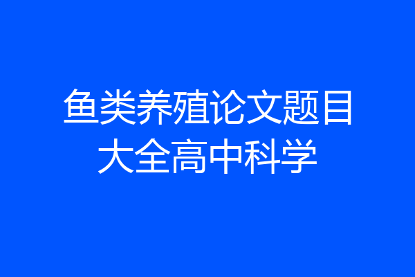 鱼类养殖论文题目大全高中科学