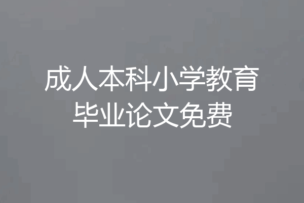 成人本科小学教育毕业论文免费