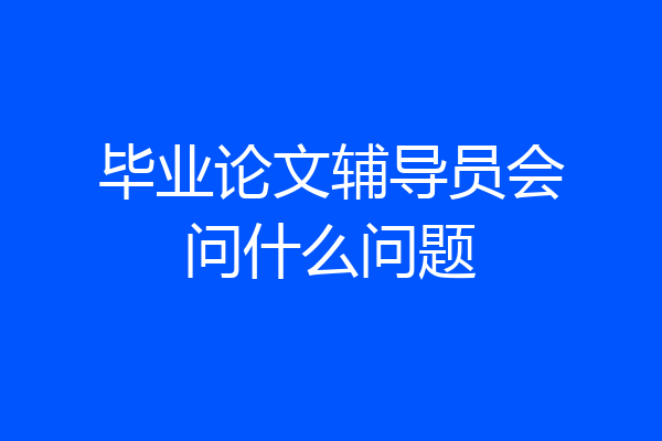 毕业论文辅导员会问什么问题