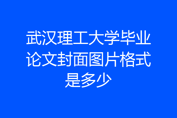 武汉理工大学毕业论文封面图片格式是多少