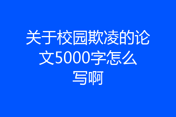 关于校园欺凌的论文5000字怎么写啊