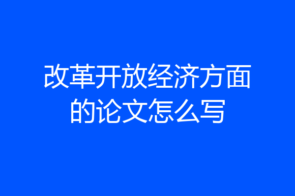改革开放经济方面的论文怎么写