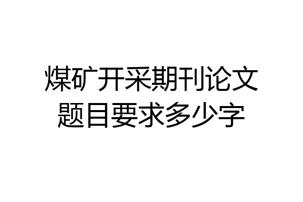 煤矿开采期刊论文题目要求多少字