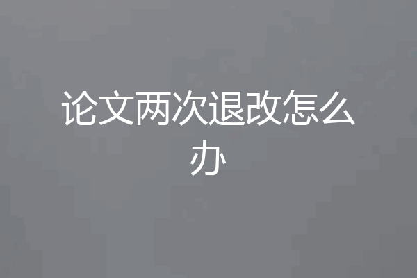 论文两次退改怎么办