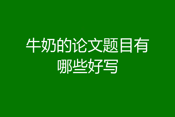 牛奶的论文题目有哪些好写