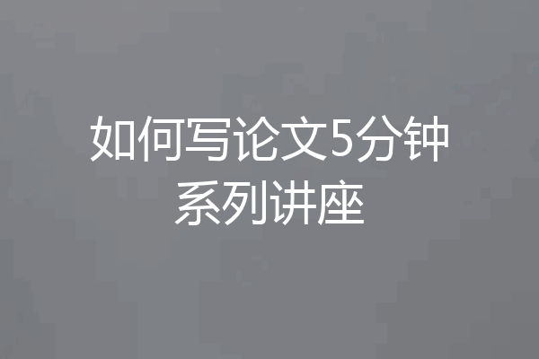 如何写论文5分钟系列讲座