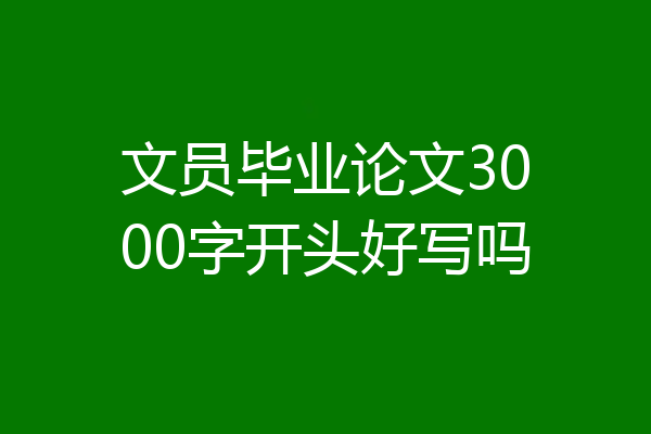 文员毕业论文3000字开头好写吗