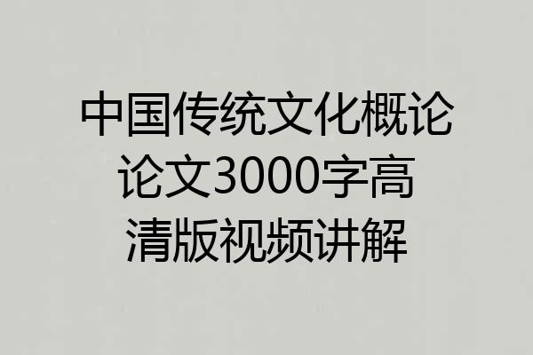 中国传统文化概论论文3000字高清版视频讲解