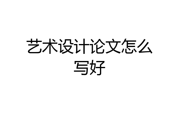 艺术设计论文怎么写好