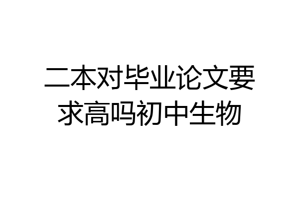 二本对毕业论文要求高吗初中生物