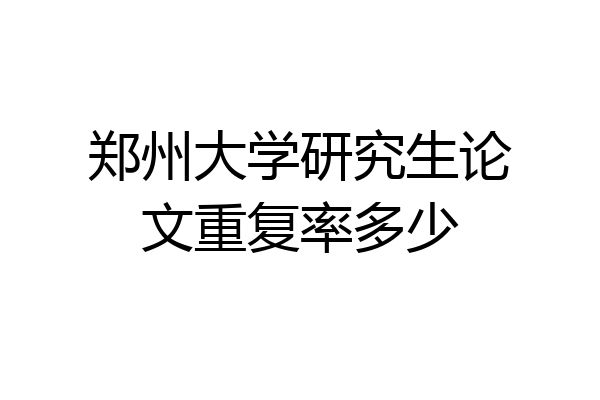 郑州大学研究生论文重复率多少