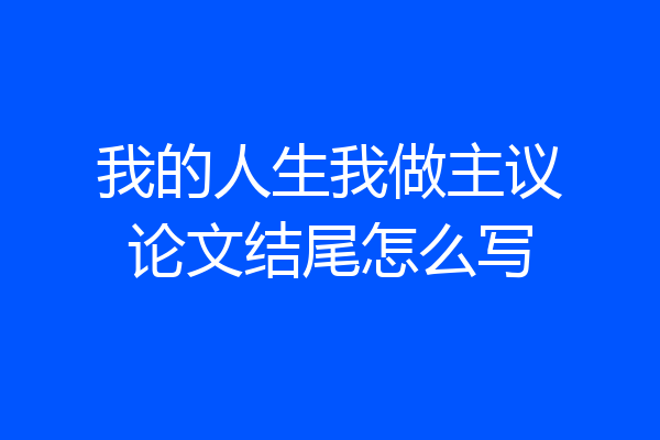 我的人生我做主议论文结尾怎么写