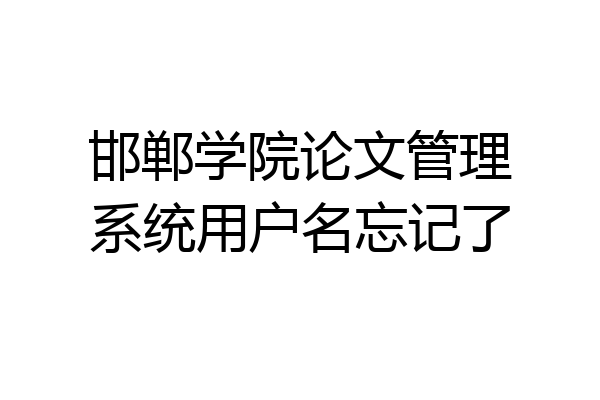 邯郸学院论文管理系统用户名忘记了