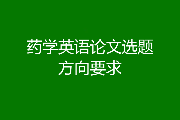 药学英语论文选题方向要求