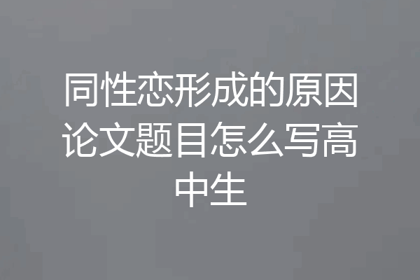 同性恋形成的原因论文题目怎么写高中生