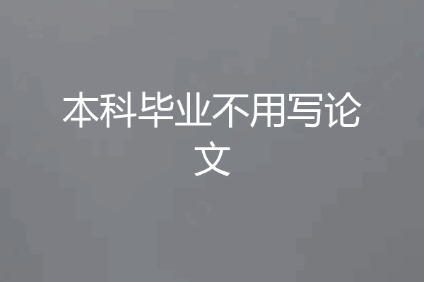本科毕业不用写论文