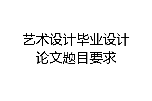 艺术设计毕业设计论文题目要求