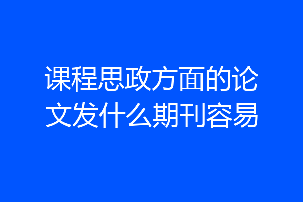 课程思政方面的论文发什么期刊容易
