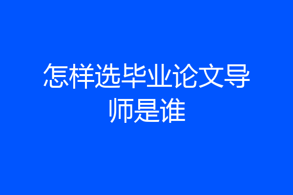 怎样选毕业论文导师是谁