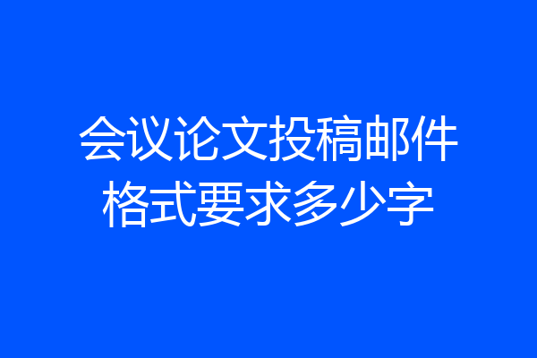 会议论文投稿邮件格式要求多少字
