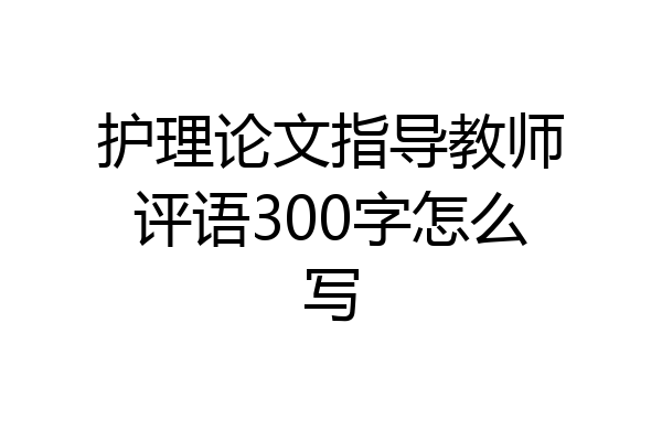 护理论文指导教师评语300字怎么写