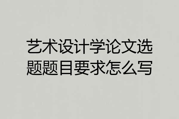 艺术设计学论文选题题目要求怎么写