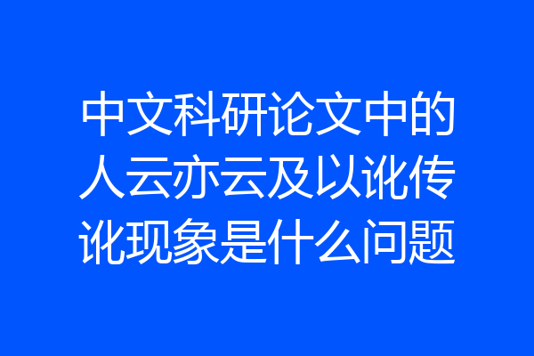 中文科研论文中的人云亦云及以讹传讹现象是什么问题