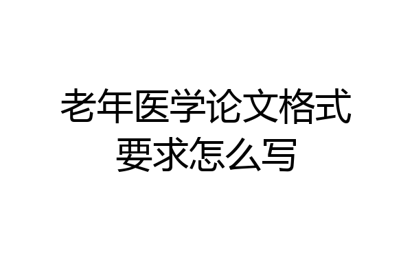 老年医学论文格式要求怎么写