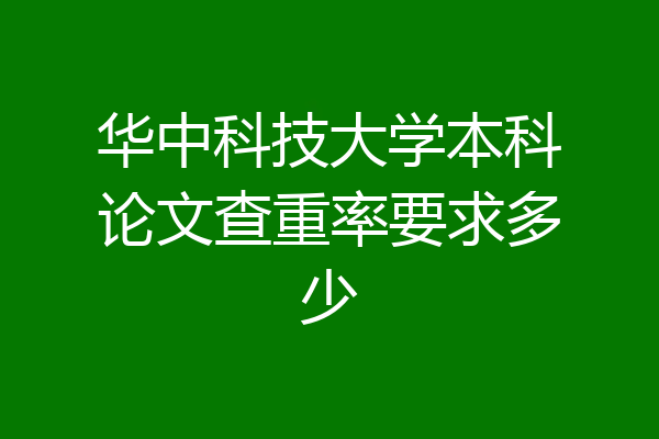 华中科技大学本科论文查重率要求多少