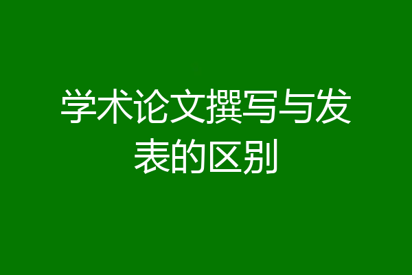 学术论文撰写与发表的区别