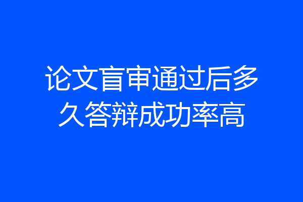 论文盲审通过后多久答辩成功率高