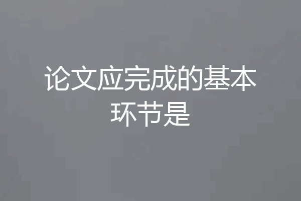 论文应完成的基本环节是