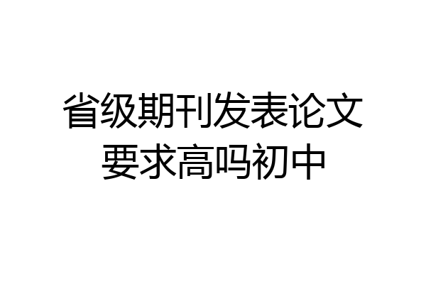 省级期刊发表论文要求高吗初中